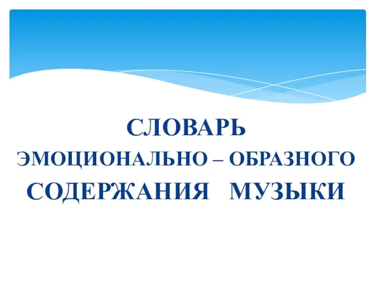 СЛОВАРЬ ЭМОЦИОНАЛЬНО – ОБРАЗНОГО СОДЕРЖАНИЯ МУЗЫКИ