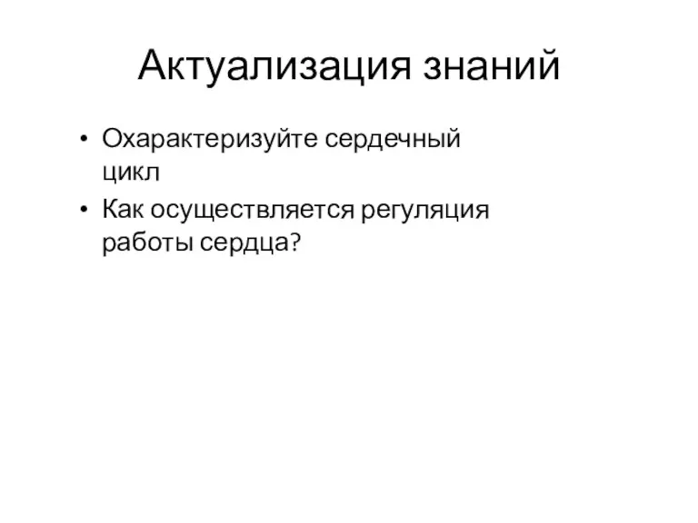 Актуализация знаний Охарактеризуйте сердечный цикл Как осуществляется регуляция работы сердца?