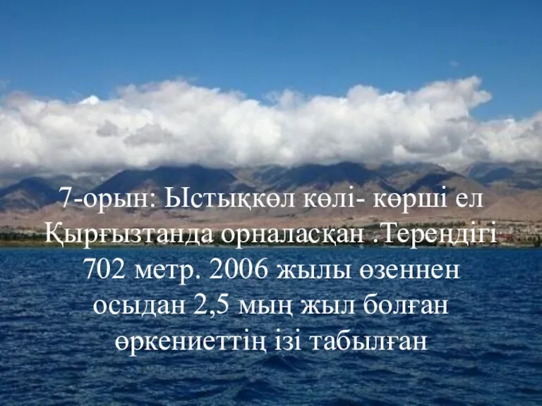 7-орын: Ыстықкөл көлі- көрші ел Қырғызтанда орналасқан .Тереңдігі 702 метр.