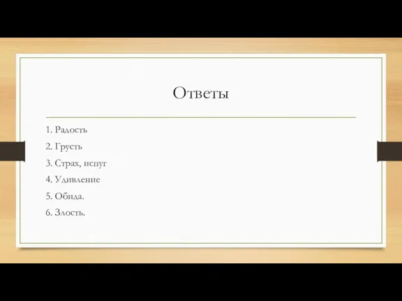 Ответы 1. Радость 2. Грусть 3. Страх, испуг 4. Удивление 5. Обида. 6. Злость.