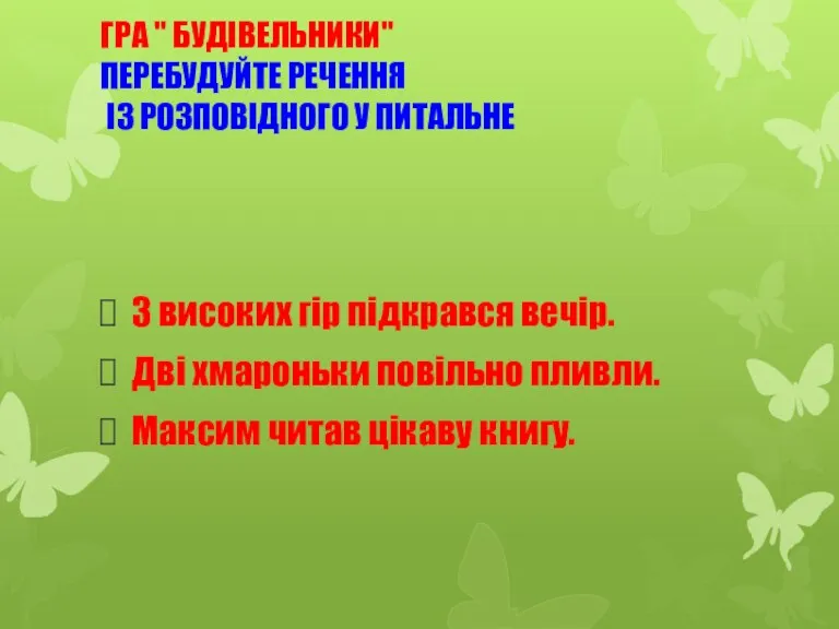 ГРА " БУДІВЕЛЬНИКИ" ПЕРЕБУДУЙТЕ РЕЧЕННЯ ІЗ РОЗПОВІДНОГО У ПИТАЛЬНЕ З