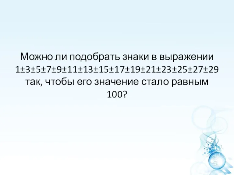 Можно ли подобрать знаки в выражении 1±3±5±7±9±11±13±15±17±19±21±23±25±27±29 так, чтобы его значение стало равным 100?