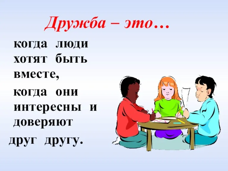 Дружба – это… когда люди хотят быть вместе, когда они интересны и доверяют друг другу.