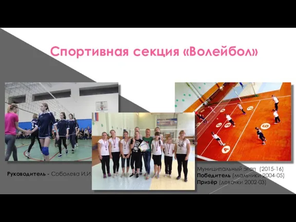 Спортивная секция «Волейбол» Руководитель - Соболева И.И. Муниципальный этап (2015-16) Победитель (мальчики 2004-05) Призёр (девочки 2002-03)