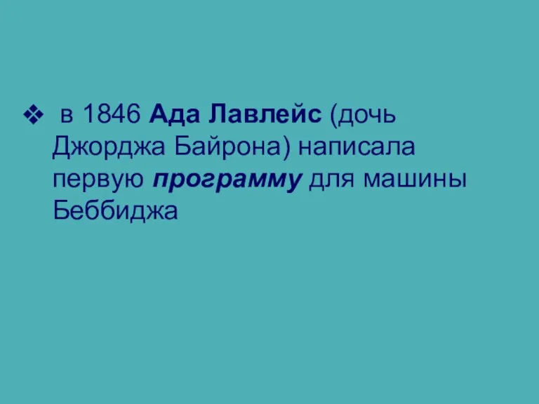 в 1846 Ада Лавлейс (дочь Джорджа Байрона) написала первую программу для машины Беббиджа