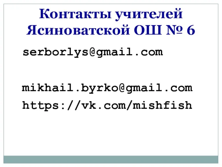 serborlys@gmail.com mikhail.byrko@gmail.com https://vk.com/mishfish Контакты учителей Ясиноватской ОШ № 6