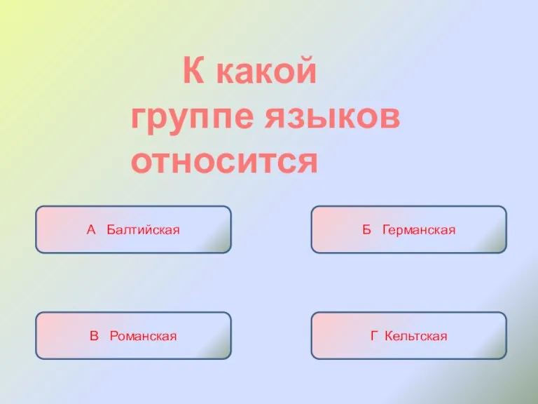 К какой группе языков относится А Балтийская Б Германская В Романская Г Кельтская