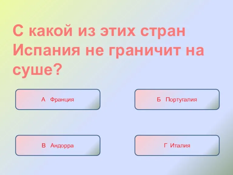 С какой из этих стран Испания не граничит на суше? А Франция Б