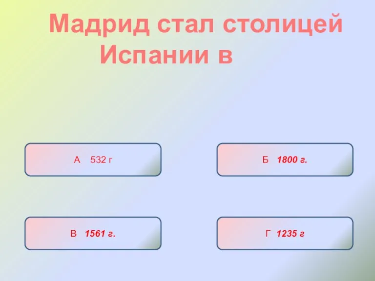 Мадрид стал столицей Испании в А 532 г Б 1800 г. В 1561