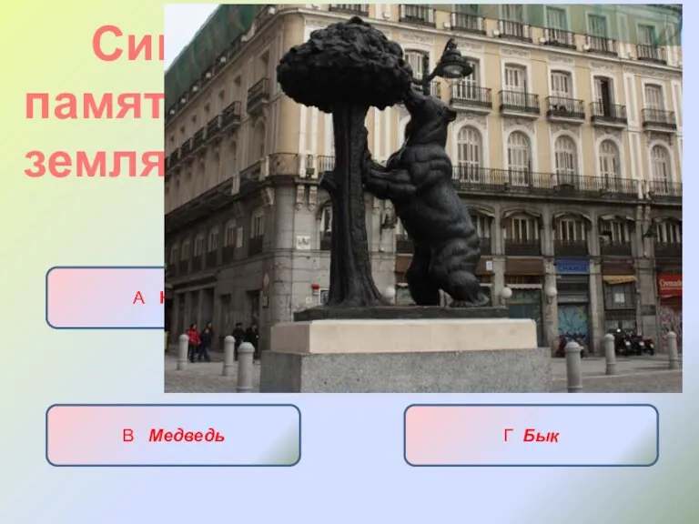 Символ Мадрида-памятник «… и земляничное дерево» А Кошка Б Собака В Медведь Г Бык