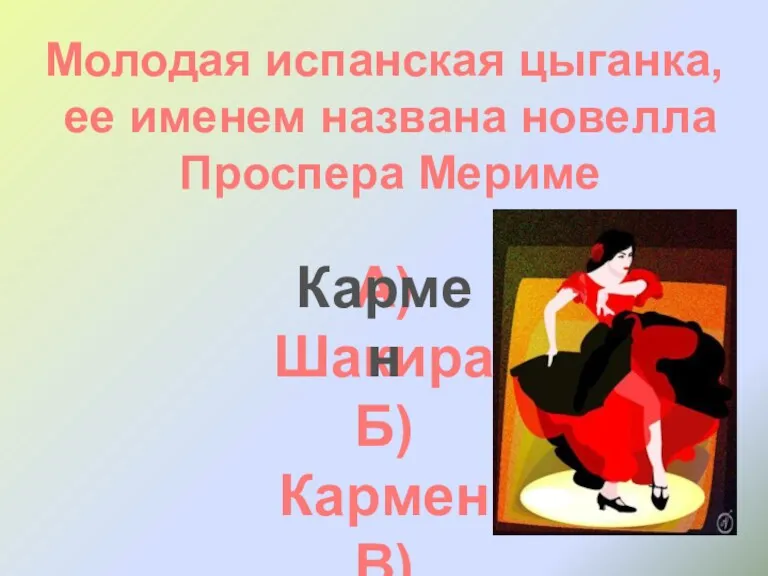 Молодая испанская цыганка, ее именем названа новелла Проспера Мериме А) Шакира Б) Кармен В) Сандра Кармен