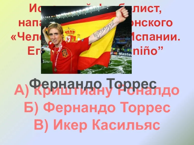 Испанский футболист, нападающий лондонского «Челси» и сборной Испании. Его прозвище “El niño” А)