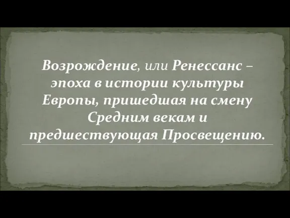 Возрождение, или Ренессанс – эпоха в истории культуры Европы, пришедшая на смену Средним