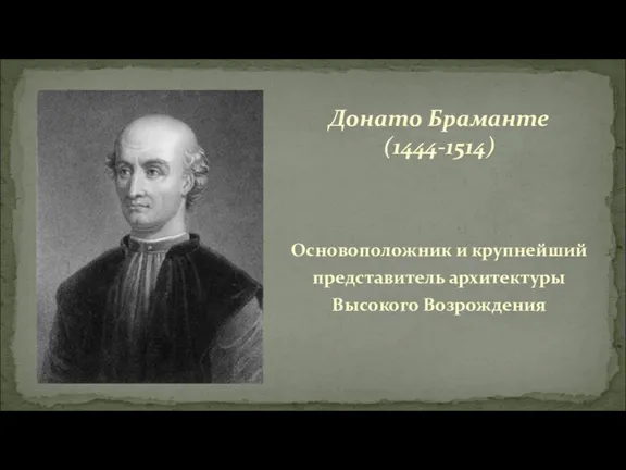 Основоположник и крупнейший представитель архитектуры Высокого Возрождения Донато Браманте (1444-1514)