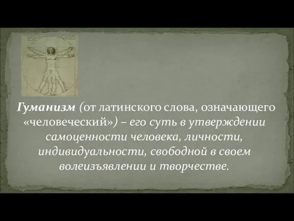 Гуманизм (от латинского слова, означающего «человеческий») – его суть в утверждении самоценности человека,