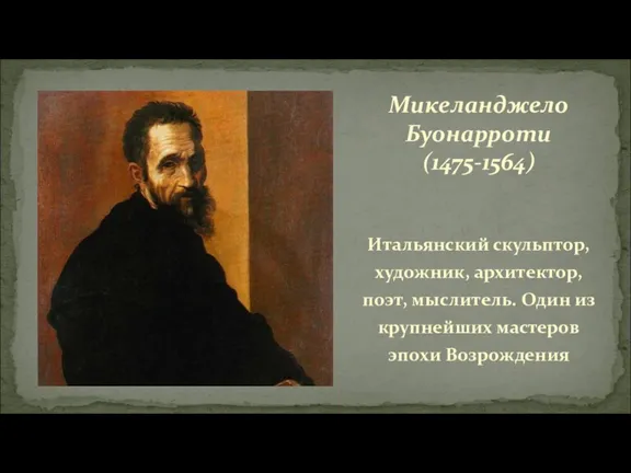 Микеланджело Буонарроти (1475-1564) Итальянский скульптор, художник, архитектор, поэт, мыслитель. Один из крупнейших мастеров эпохи Возрождения