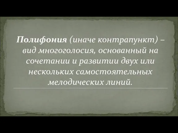 Полифония (иначе контрапункт) – вид многоголосия, основанный на сочетании и развитии двух или