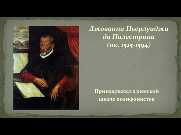 Принадлежал к римской школе полифонистов Джованни Пьерлуиджи да Палестрина (ок. 1525-1594)