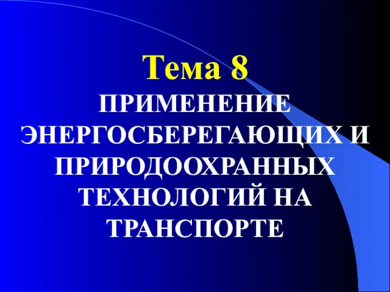 Тема 8 ПРИМЕНЕНИЕ ЭНЕРГОСБЕРЕГАЮЩИХ И ПРИРОДООХРАННЫХ ТЕХНОЛОГИЙ НА ТРАНСПОРТЕ