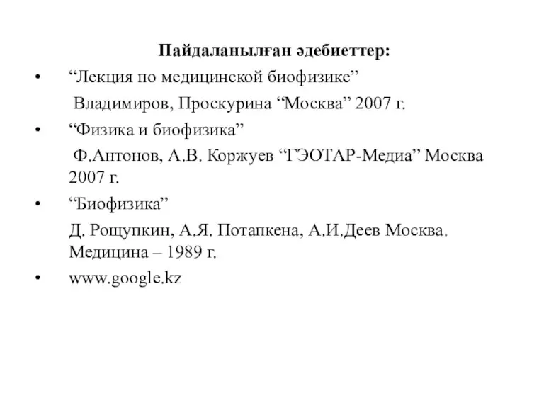 Пайдаланылған әдебиеттер: “Лекция по медицинской биофизике” Владимиров, Проскурина “Москва” 2007 г. “Физика и