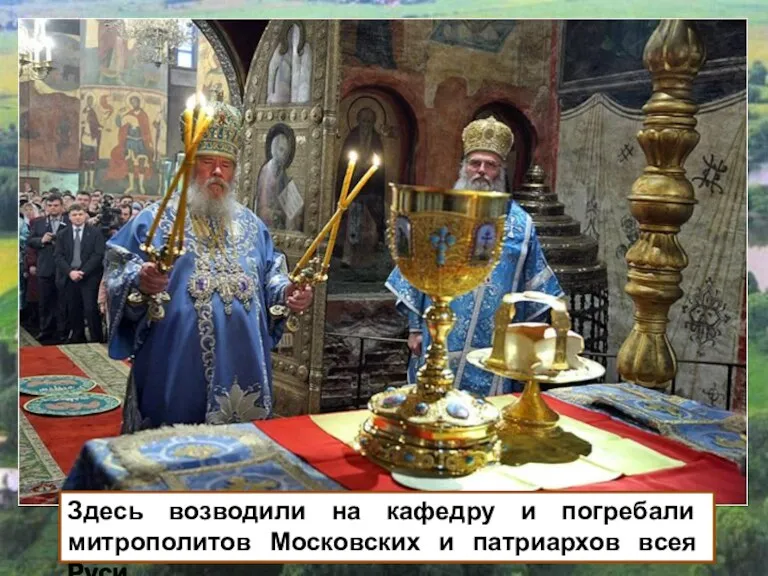 Здесь возводили на кафедру и погребали митрополитов Московских и патриархов всея Руси.