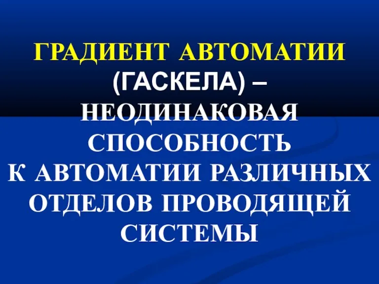 ГРАДИЕНТ АВТОМАТИИ (ГАСКЕЛА) – НЕОДИНАКОВАЯ СПОСОБНОСТЬ К АВТОМАТИИ РАЗЛИЧНЫХ ОТДЕЛОВ ПРОВОДЯЩЕЙ СИСТЕМЫ