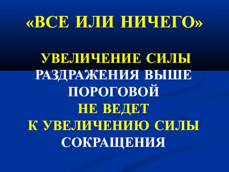 «ВСЕ ИЛИ НИЧЕГО» УВЕЛИЧЕНИЕ СИЛЫ РАЗДРАЖЕНИЯ ВЫШЕ ПОРОГОВОЙ НЕ ВЕДЕТ К УВЕЛИЧЕНИЮ СИЛЫ СОКРАЩЕНИЯ