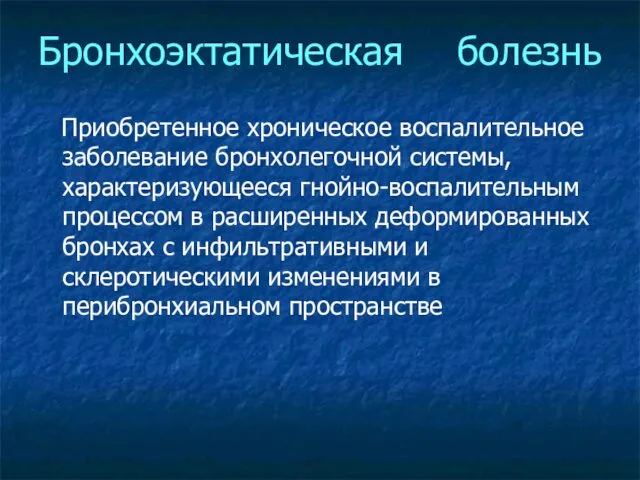 Бронхоэктатическая болезнь Приобретенное хроническое воспалительное заболевание бронхолегочной системы, характеризующееся гнойно-воспалительным процессом в расширенных