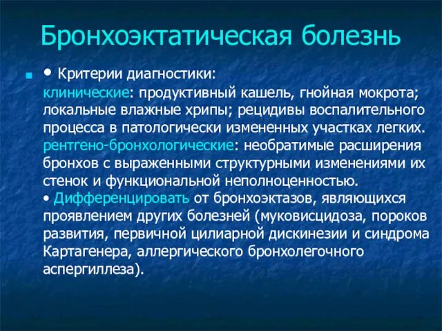 Бронхоэктатическая болезнь • Критерии диагностики: клинические: продуктивный кашель, гнойная мокрота; локальные влажные хрипы;