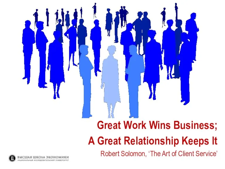 Great Work Wins Business; A Great Relationship Keeps It Robert Solomon, ‘The Art of Client Service’
