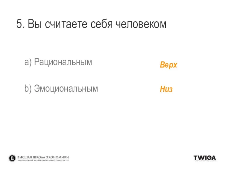 5. Вы считаете себя человеком a) Рациональным b) Эмоциональным Верх Низ