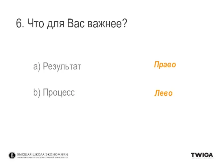 6. Что для Вас важнее? a) Результат b) Процесс Право Лево