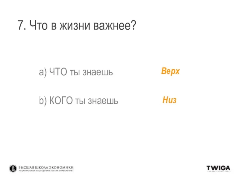 7. Что в жизни важнее? a) ЧТО ты знаешь b) КОГО ты знаешь Верх Низ