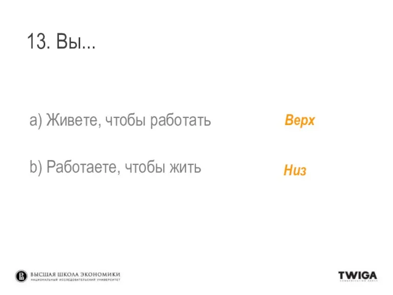 13. Вы... a) Живете, чтобы работать b) Работаете, чтобы жить Низ Верх