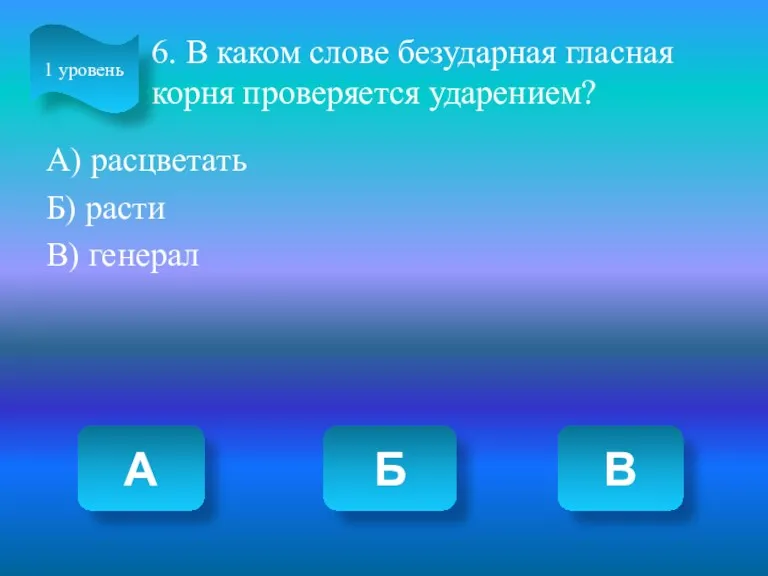 6. В каком слове безударная гласная корня проверяется ударением? А)