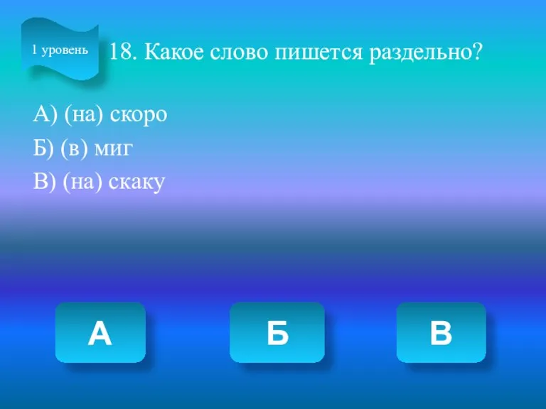 18. Какое слово пишется раздельно? А) (на) скоро Б) (в)