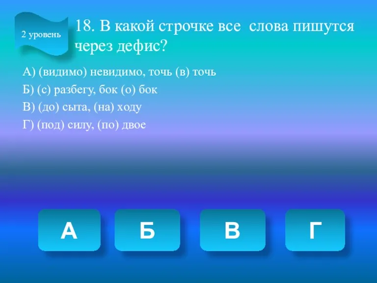 18. В какой строчке все слова пишутся через дефис? А)