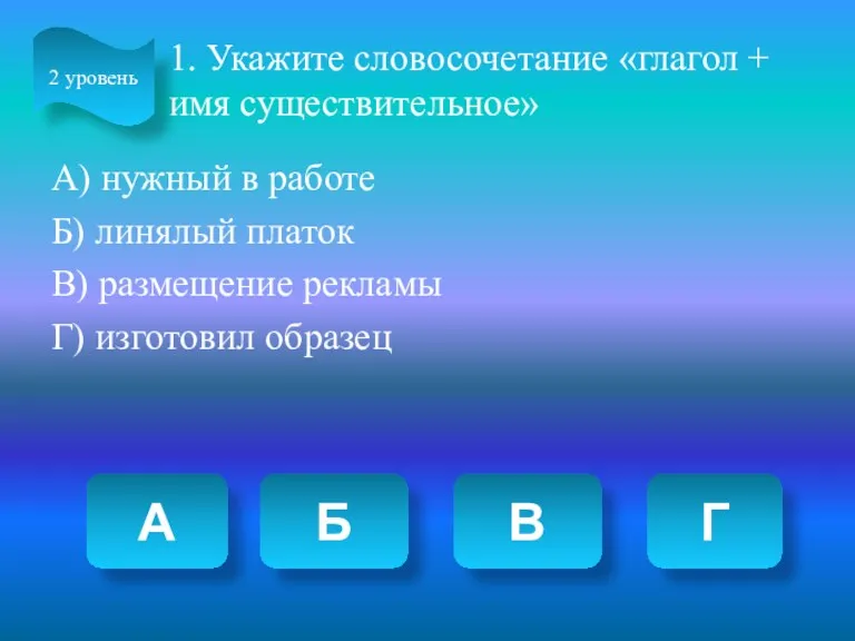 1. Укажите словосочетание «глагол + имя существительное» А) нужный в