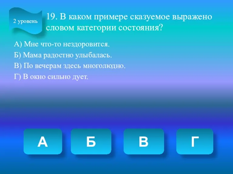 19. В каком примере сказуемое выражено словом категории состояния? А)