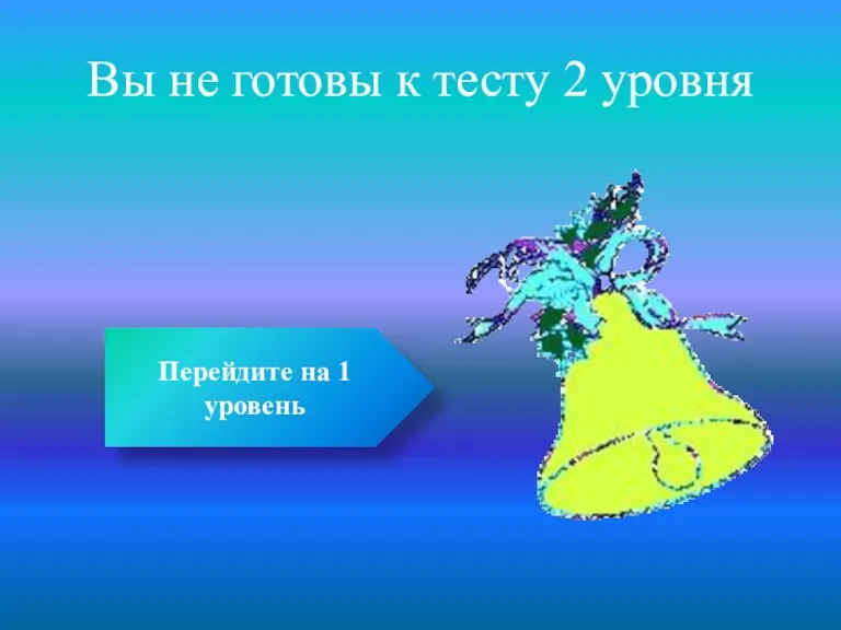 Вы не готовы к тесту 2 уровня Перейдите на 1 уровень