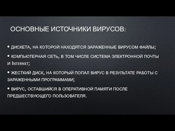 ОСНОВНЫЕ ИСТОЧНИКИ ВИРУСОВ: ⦁ дискета, на которой находятся зараженные вирусом файлы; ⦁ компьютерная