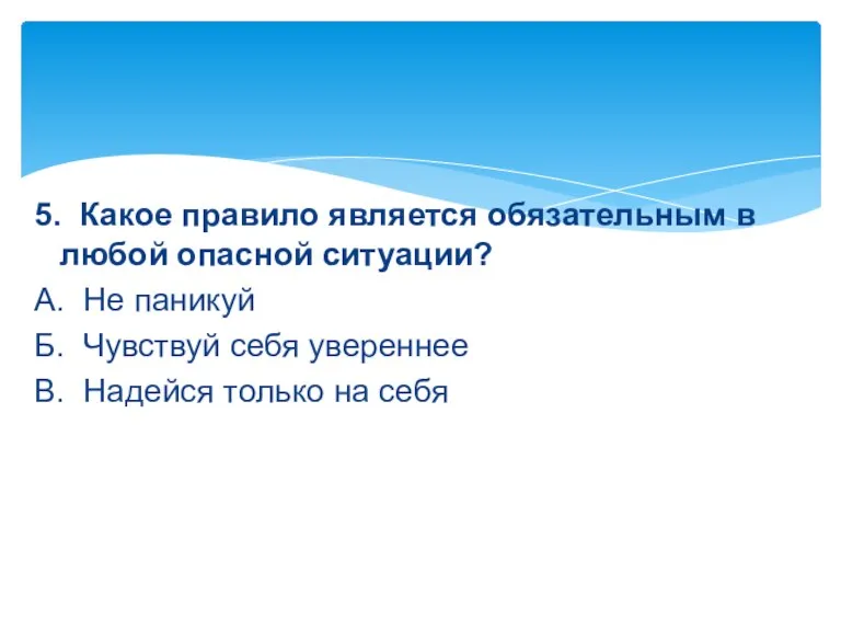 5. Какое правило является обязательным в любой опасной ситуации? А.