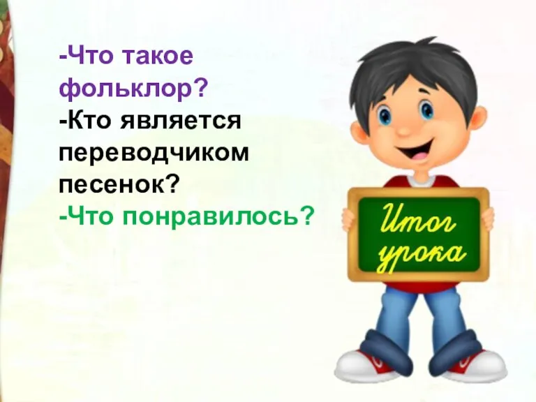 -Что такое фольклор? -Кто является переводчиком песенок? -Что понравилось?