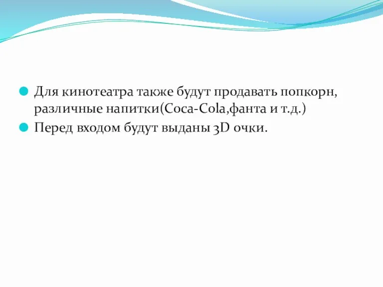 Для кинотеатра также будут продавать попкорн,различные напитки(Coca-Cola,фанта и т.д.) Перед входом будут выданы 3D очки.