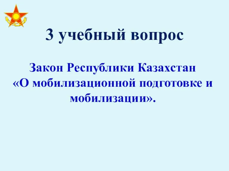 3 учебный вопрос Закон Республики Казахстан «О мобилизационной подготовке и мобилизации».