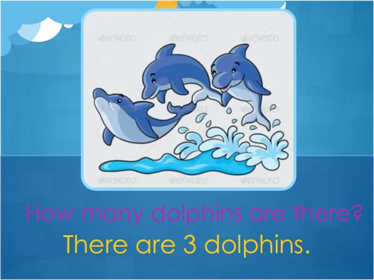 There are 3 dolphins. How many dolphins are there?