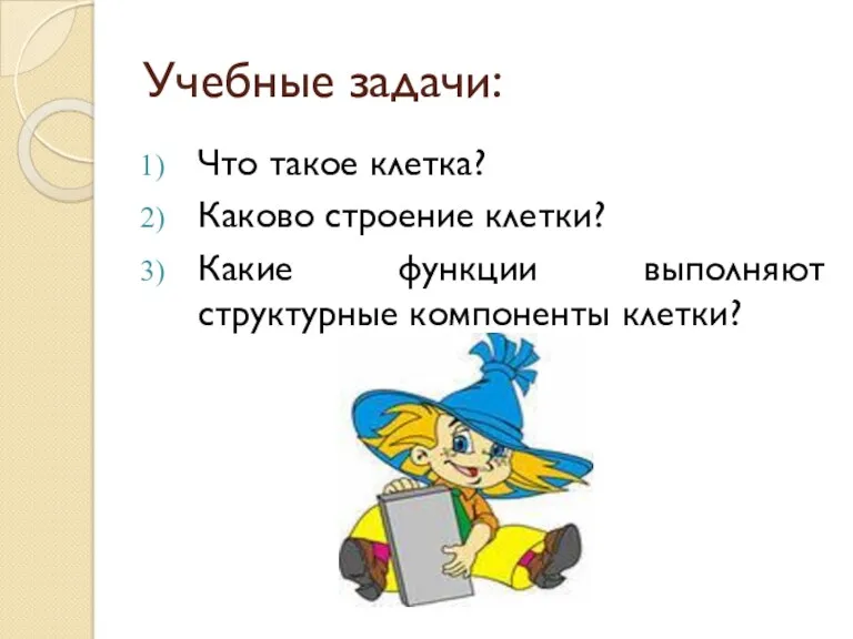 Учебные задачи: Что такое клетка? Каково строение клетки? Какие функции выполняют структурные компоненты клетки?