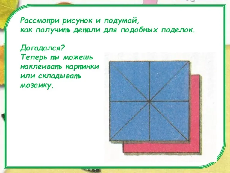 Рассмотри изображения. Рассмотри рисунок и подумай, как получить детали для