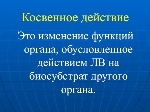 Косвенное действие Это изменение функций органа, обусловленное действием ЛВ на биосубстрат другого органа.