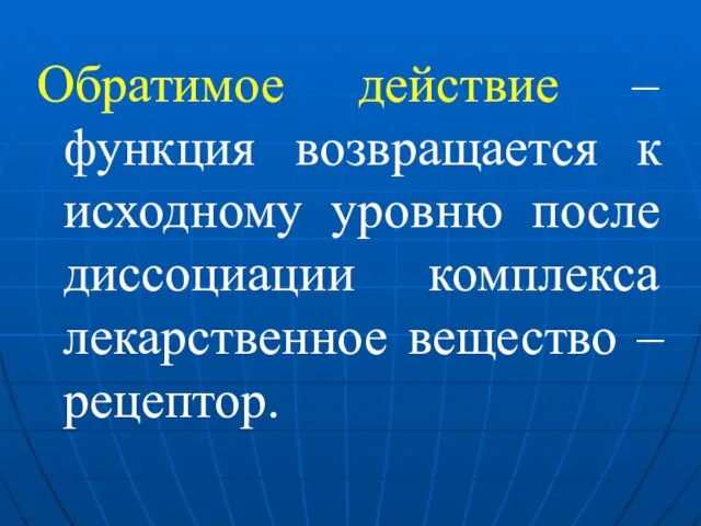 Обратимое действие – функция возвращается к исходному уровню после диссоциации комплекса лекарственное вещество – рецептор.